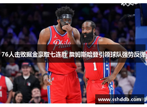 76人击败掘金豪取七连胜 詹姆斯哈登引领球队强势反弹